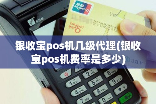 银收宝pos机几级代理(银收宝pos机费率是多少)
