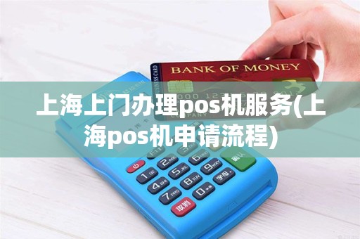 上海上门办理pos机服务(上海pos机申请流程)