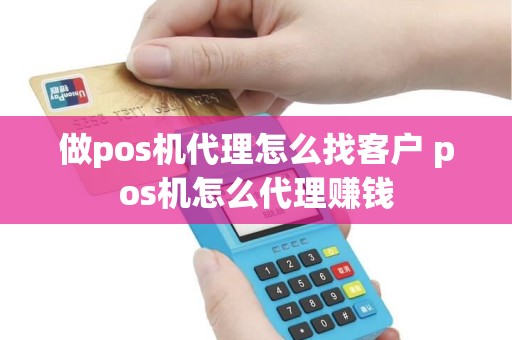 做pos机代理怎么找客户 pos机怎么代理赚钱