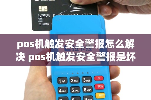 pos机触发安全警报怎么解决 pos机触发安全警报是坏了吗