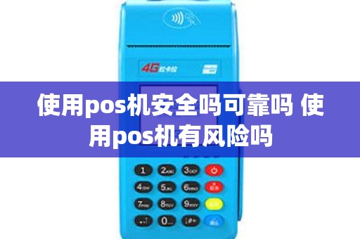 使用pos机安全吗可靠吗 使用pos机有风险吗