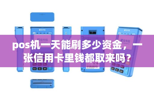 pos机一天能刷多少资金，一张信用卡里钱都取来吗？