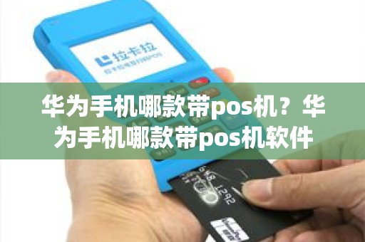 华为手机哪款带pos机？华为手机哪款带pos机软件