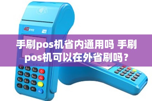 手刷pos机省内通用吗 手刷pos机可以在外省刷吗？