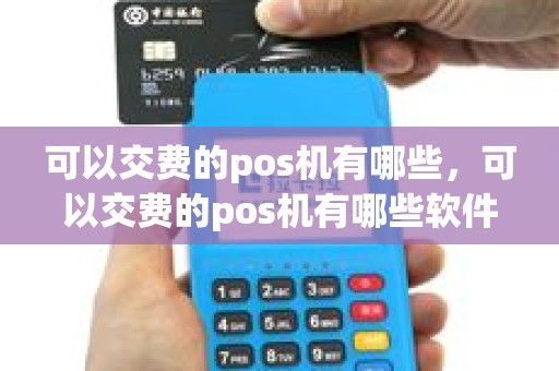 可以交费的pos机有哪些，可以交费的pos机有哪些软件