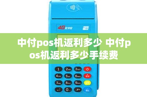 中付pos机返利多少 中付pos机返利多少手续费