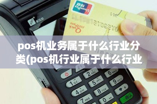 pos机业务属于什么行业分类(pos机行业属于什么行业)