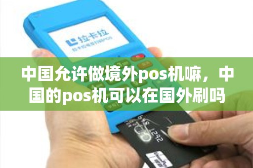 中国允许做境外pos机嘛，中国的pos机可以在国外刷吗