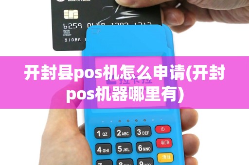 开封县pos机怎么申请(开封pos机器哪里有)