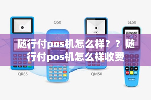 随行付pos机怎么样？？随行付pos机怎么样收费