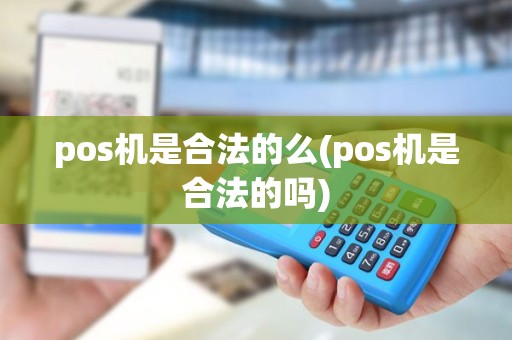 pos机是合法的么(pos机是合法的吗)