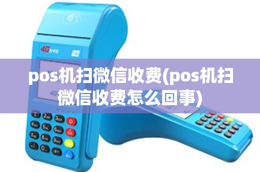 pos机扫微信收费(pos机扫微信收费怎么回事)