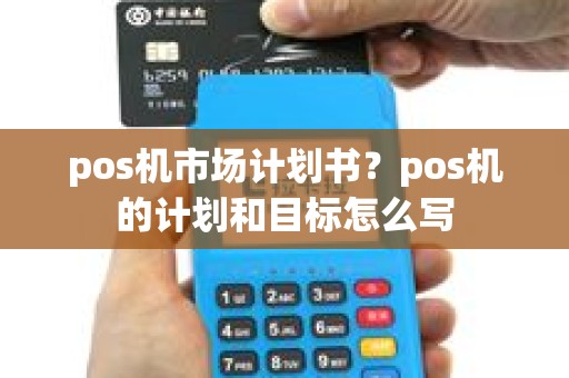 pos机市场计划书？pos机的计划和目标怎么写