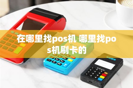 在哪里找pos机 哪里找pos机刷卡的