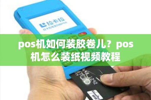 pos机如何装胶卷儿？pos机怎么装纸视频教程