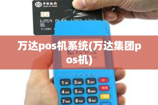万达pos机系统(万达集团pos机)