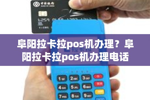 阜阳拉卡拉pos机办理？阜阳拉卡拉pos机办理电话