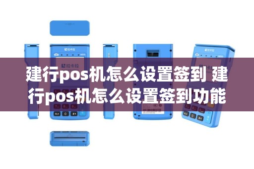 建行pos机怎么设置签到 建行pos机怎么设置签到功能