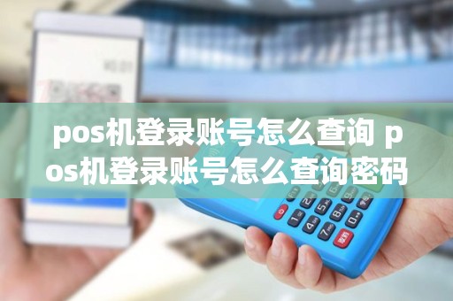 pos机登录账号怎么查询 pos机登录账号怎么查询密码