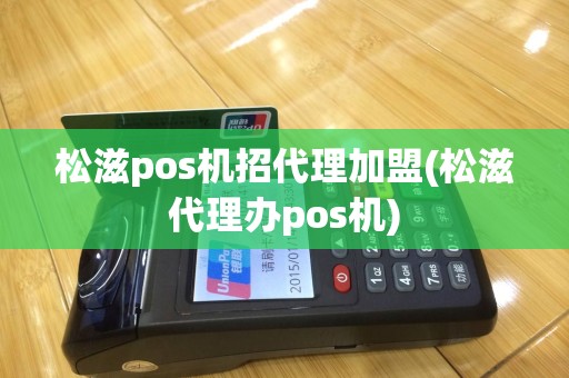 松滋pos机招代理加盟(松滋代理办pos机)