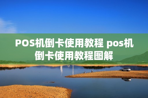 POS机倒卡使用教程 pos机倒卡使用教程图解