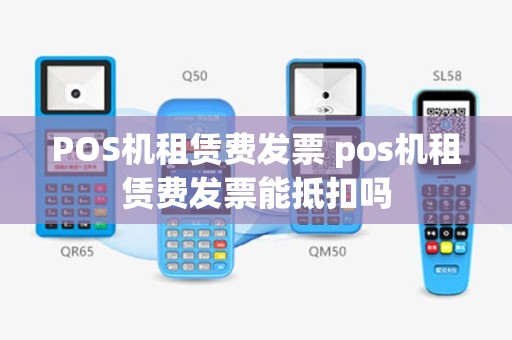 POS机租赁费发票 pos机租赁费发票能抵扣吗