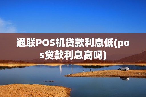 通联POS机贷款利息低(pos贷款利息高吗)