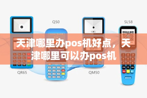 天津哪里办pos机好点，天津哪里可以办pos机