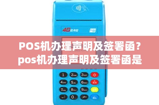 POS机办理声明及签署函？pos机办理声明及签署函是什么