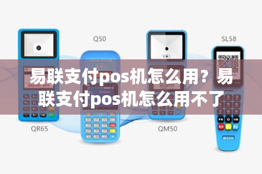 易联支付pos机怎么用？易联支付pos机怎么用不了