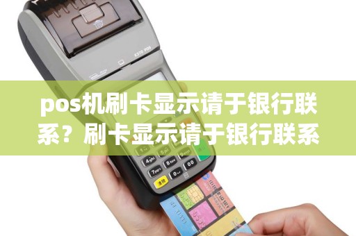 pos机刷卡显示请于银行联系？刷卡显示请于银行联系什么意思