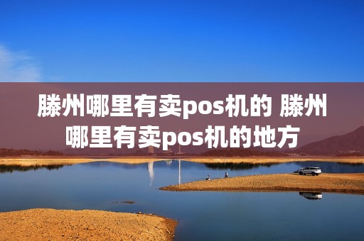 滕州哪里有卖pos机的 滕州哪里有卖pos机的地方