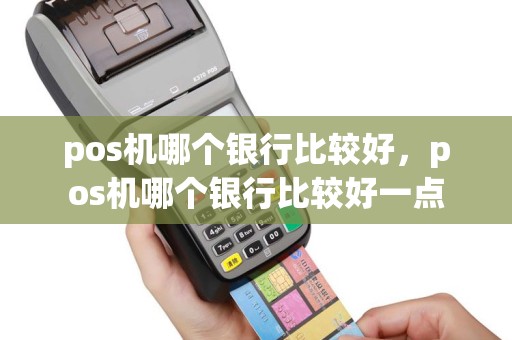 pos机哪个银行比较好，pos机哪个银行比较好一点