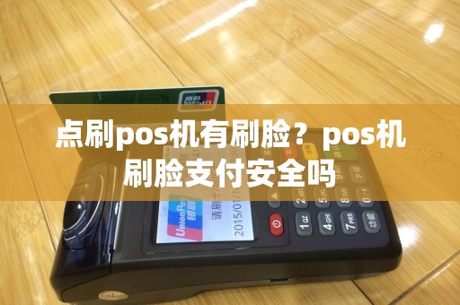 点刷pos机有刷脸？pos机刷脸支付安全吗
