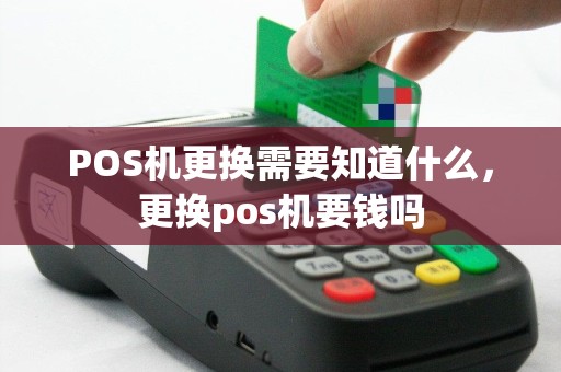 POS机更换需要知道什么，更换pos机要钱吗