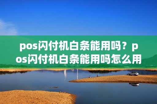 pos闪付机白条能用吗？pos闪付机白条能用吗怎么用