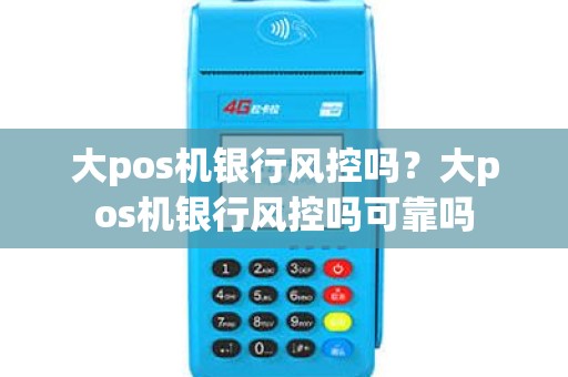 大pos机银行风控吗？大pos机银行风控吗可靠吗