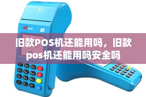 旧款POS机还能用吗，旧款pos机还能用吗安全吗
