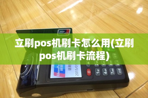 立刷pos机刷卡怎么用(立刷pos机刷卡流程)