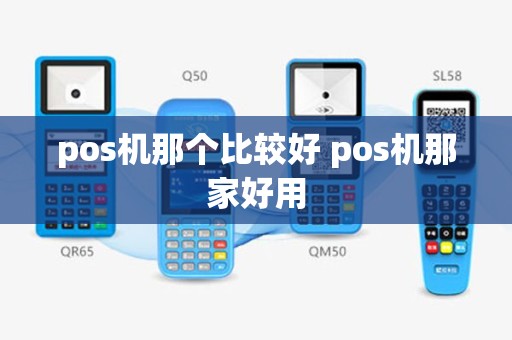 pos机那个比较好 pos机那家好用