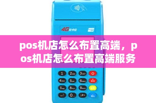 pos机店怎么布置高端，pos机店怎么布置高端服务