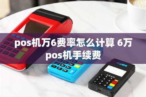 pos机万6费率怎么计算 6万pos机手续费