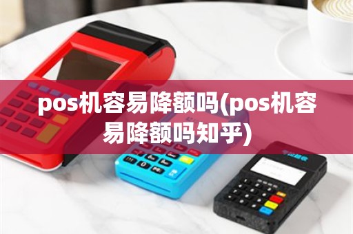 pos机容易降额吗(pos机容易降额吗知乎)
