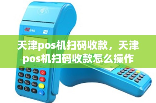 天津pos机扫码收款，天津pos机扫码收款怎么操作