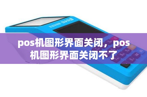 pos机图形界面关闭，pos机图形界面关闭不了