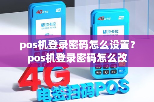 pos机登录密码怎么设置？pos机登录密码怎么改