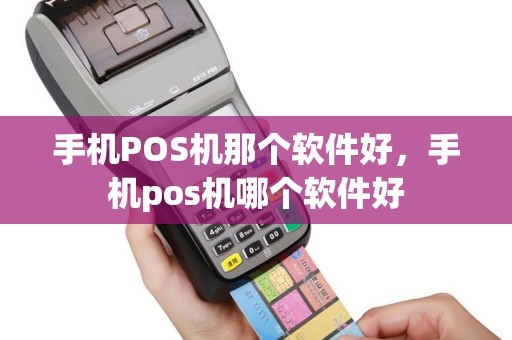 手机POS机那个软件好，手机pos机哪个软件好