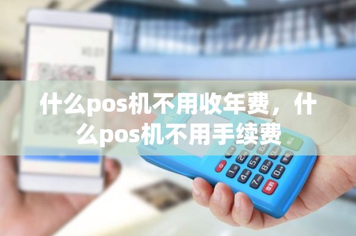 什么pos机不用收年费，什么pos机不用手续费