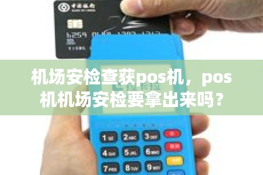 机场安检查获pos机，pos机机场安检要拿出来吗？