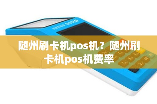 随州刷卡机pos机？随州刷卡机pos机费率